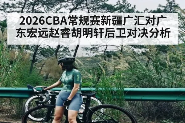 2026CBA常规赛新疆广汇对广东宏远赵睿胡明轩后卫对决分析